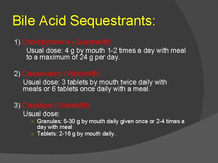 Bile Acid Sequestrants: 1) Cholestyramine (Questran®): Usual dose: 4 g by mouth 1 -2