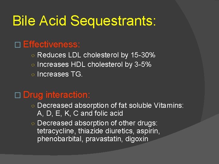 Bile Acid Sequestrants: � Effectiveness: ○ Reduces LDL cholesterol by 15 -30% ○ Increases