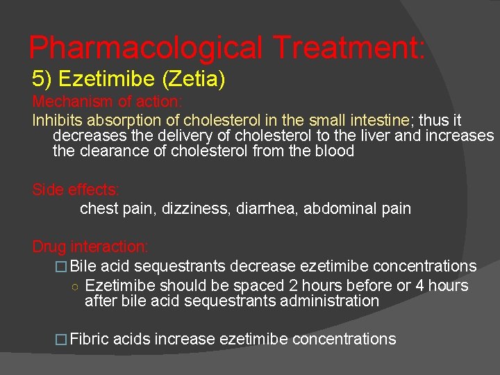 Pharmacological Treatment: 5) Ezetimibe (Zetia) Mechanism of action: Inhibits absorption of cholesterol in the