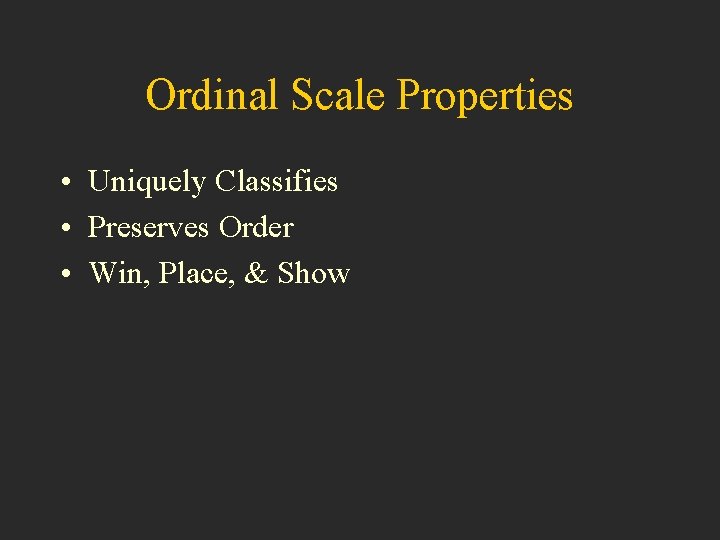 Ordinal Scale Properties • Uniquely Classifies • Preserves Order • Win, Place, & Show