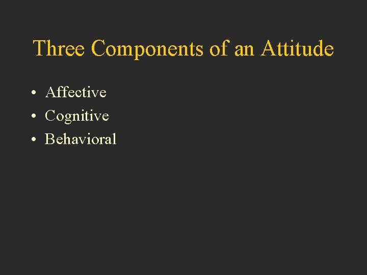 Three Components of an Attitude • Affective • Cognitive • Behavioral 