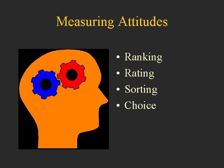 Measuring Attitudes • • Ranking Rating Sorting Choice 