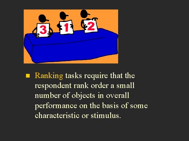 n Ranking tasks require that the respondent rank order a small number of objects