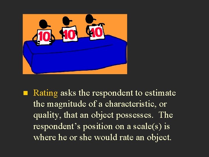 n Rating asks the respondent to estimate the magnitude of a characteristic, or quality,