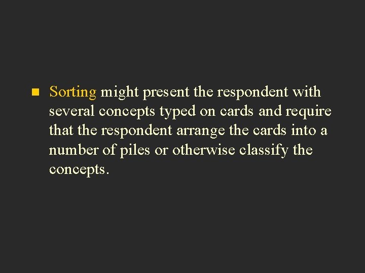 n Sorting might present the respondent with several concepts typed on cards and require