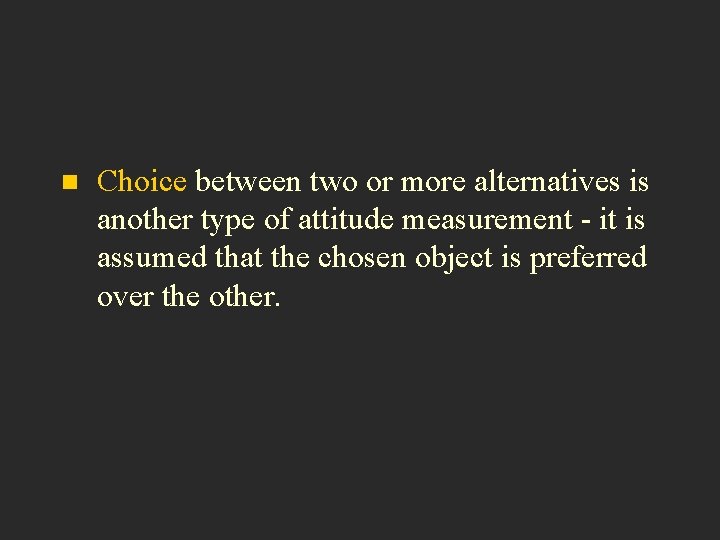 n Choice between two or more alternatives is another type of attitude measurement -