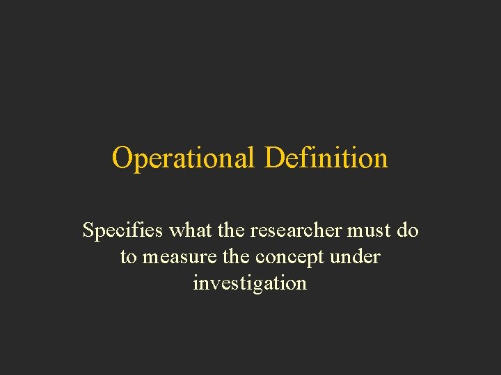Operational Definition Specifies what the researcher must do to measure the concept under investigation