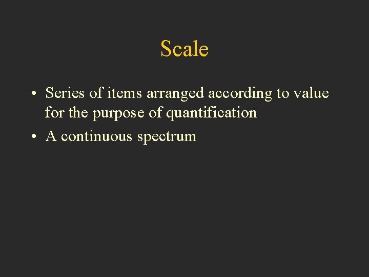 Scale • Series of items arranged according to value for the purpose of quantification