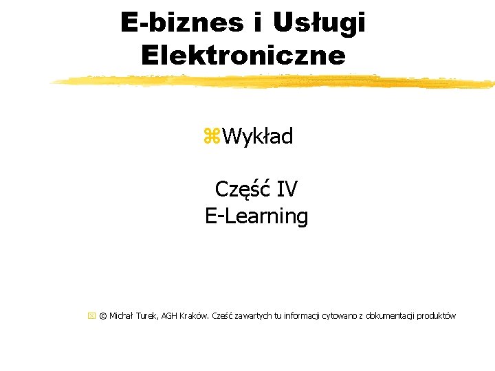 E-biznes i Usługi Elektroniczne z. Wykład Część IV E-Learning x © Michał Turek, AGH