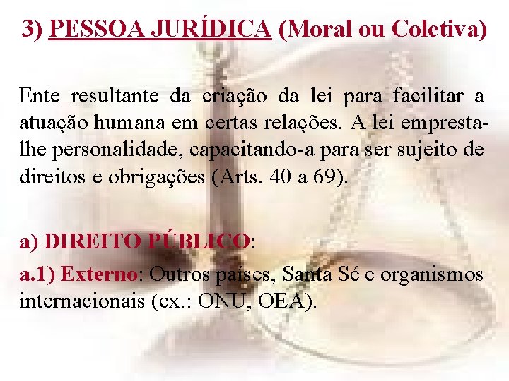 3) PESSOA JURÍDICA (Moral ou Coletiva) Ente resultante da criação da lei para facilitar 3) PESSOA JURÍDICA (Moral ou Coletiva) Ente resultante da criação da lei para facilitar