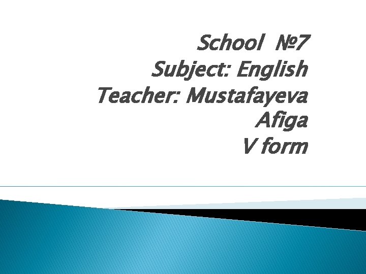 School № 7 Subject: English Teacher: Mustafayeva Afiga V form 