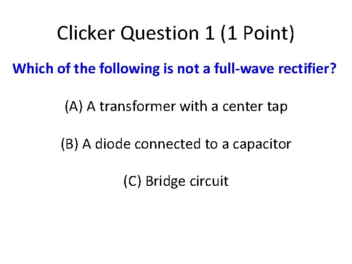 Clicker Question 1 (1 Point) Which of the following is not a full-wave rectifier?