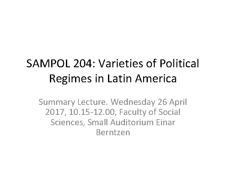 SAMPOL 204: Varieties of Political Regimes in Latin America Summary Lecture. Wednesday 26 April