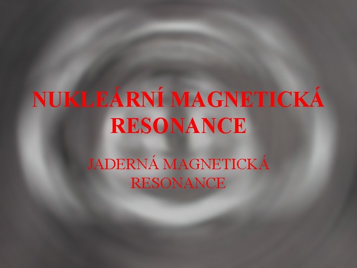 NUKLEÁRNÍ MAGNETICKÁ RESONANCE JADERNÁ MAGNETICKÁ RESONANCE 