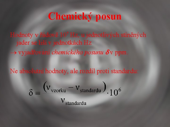 Chemický posun Hodnoty řádově 107 Hz, u jednotlivých stíněných jader se liší v jednotkách