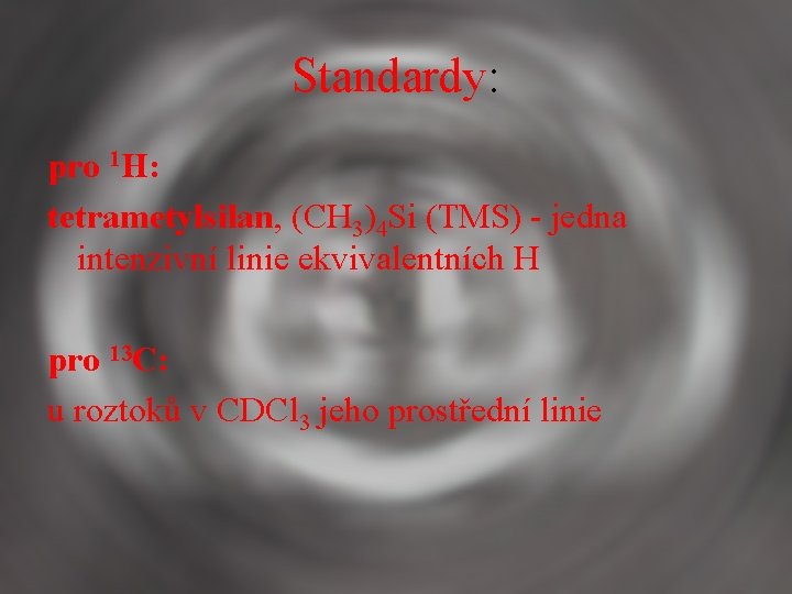 Standardy: pro 1 H: tetrametylsilan, (CH 3)4 Si (TMS) - jedna intenzivní linie ekvivalentních