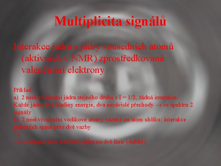 Multiplicita signálů Interakce jádra s jádry sousedních atomů (aktivních v NMR) zprostředkovaná valenčními elektrony