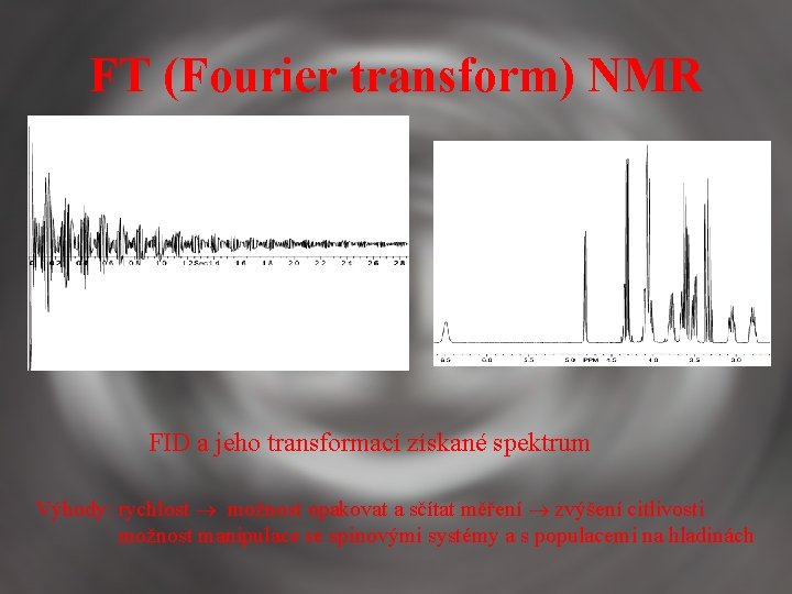 FT (Fourier transform) NMR FID a jeho transformací získané spektrum Výhody: rychlost možnost opakovat