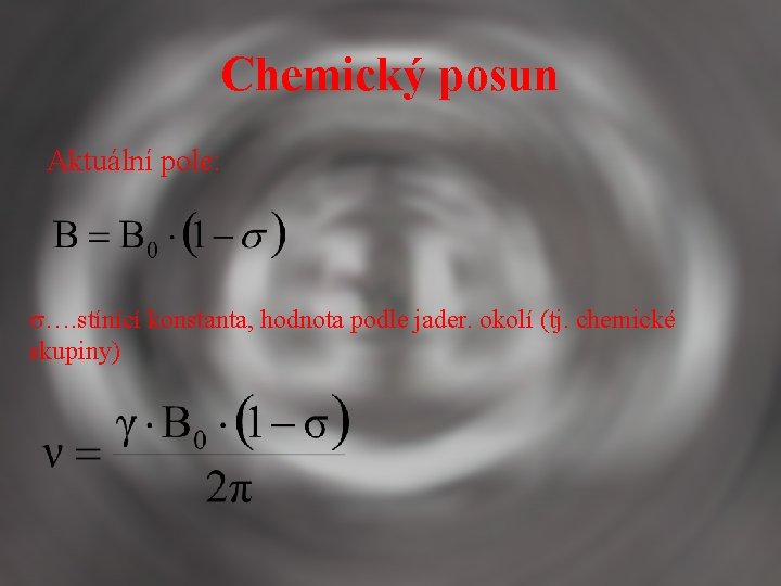 Chemický posun Aktuální pole: …. stínící konstanta, hodnota podle jader. okolí (tj. chemické skupiny)