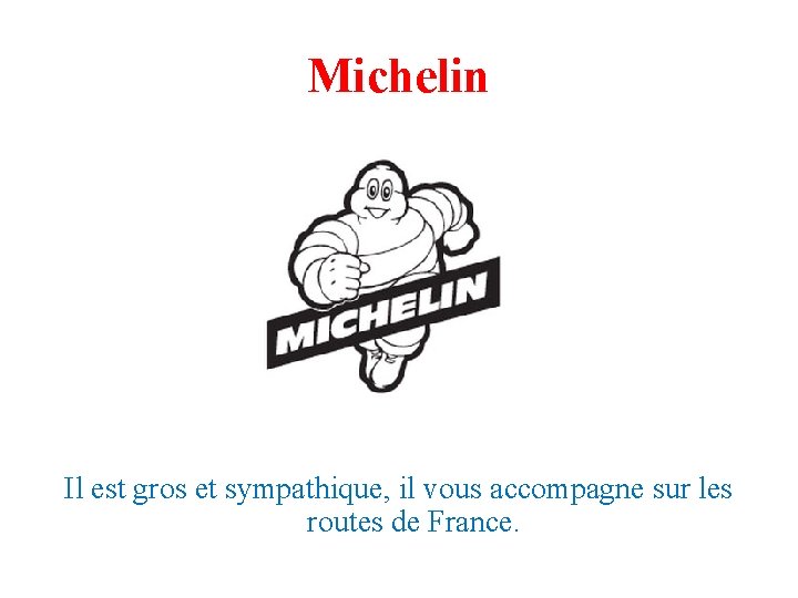 Michelin Il est gros et sympathique, il vous accompagne sur les routes de France. Michelin Il est gros et sympathique, il vous accompagne sur les routes de France.