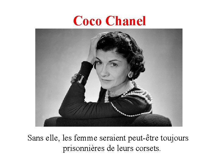 Coco Chanel Sans elle, les femme seraient peut-être toujours prisonnières de leurs corsets. Coco Chanel Sans elle, les femme seraient peut-être toujours prisonnières de leurs corsets.