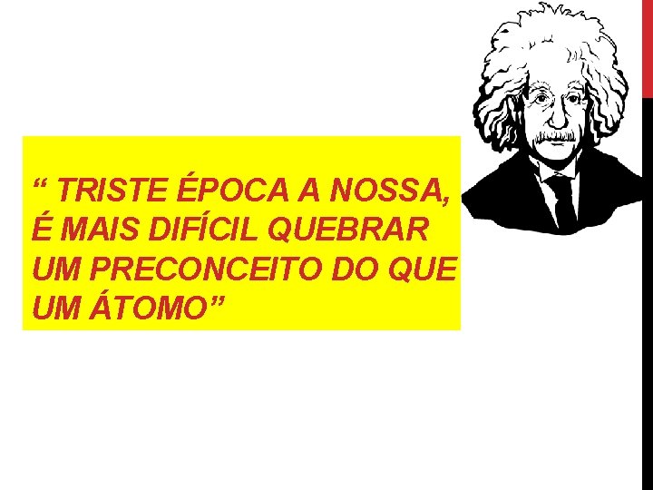 “ TRISTE ÉPOCA A NOSSA, É MAIS DIFÍCIL QUEBRAR UM PRECONCEITO DO QUE UM