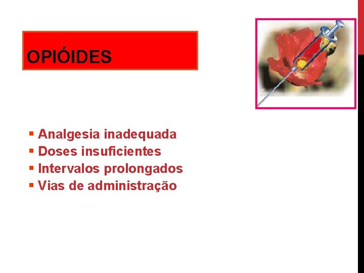 OPIÓIDES § Analgesia inadequada § Doses insuficientes § Intervalos prolongados § Vias de administração