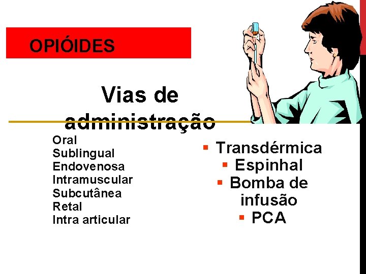 OPIÓIDES Vias de administração Oral Sublingual Endovenosa Intramuscular Subcutânea Retal Intra articular § Transdérmica