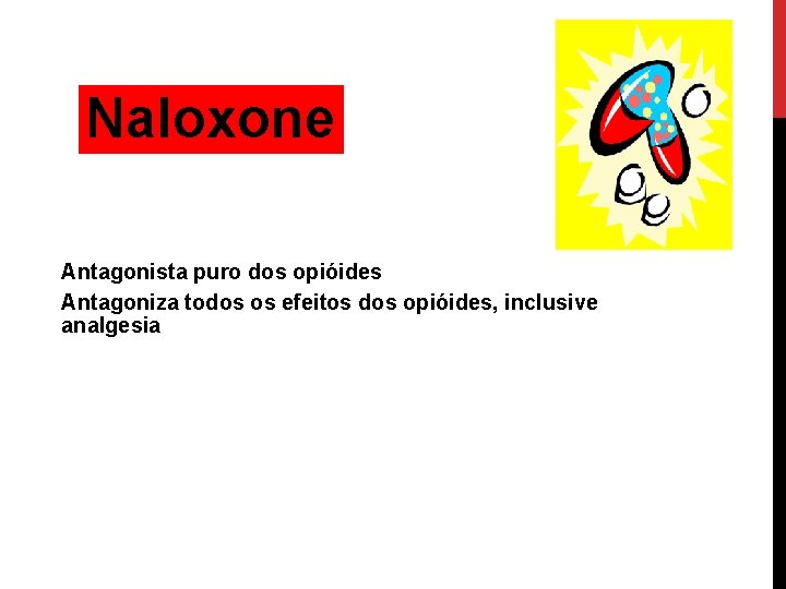 Naloxone Antagonista puro dos opióides Antagoniza todos os efeitos dos opióides, inclusive analgesia 