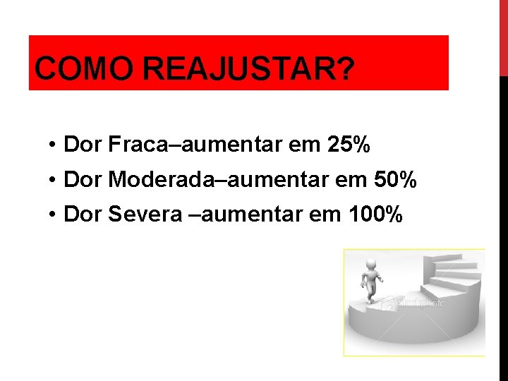 COMO REAJUSTAR? • Dor Fraca–aumentar em 25% • Dor Moderada–aumentar em 50% • Dor