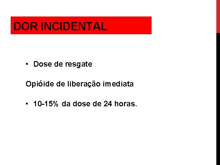 DOR INCIDENTAL • Dose de resgate Opióide de liberação imediata • 10 -15% da
