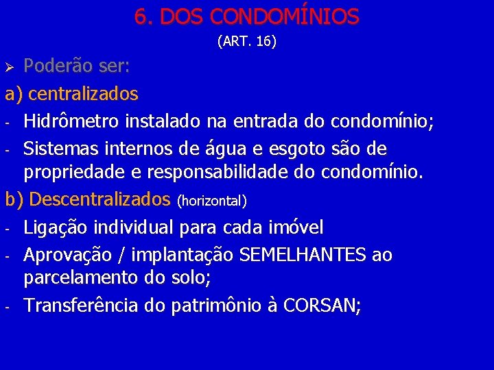 6. DOS CONDOMÍNIOS (ART. 16) Poderão ser: a) centralizados - Hidrômetro instalado na entrada