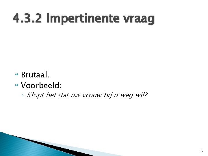 4. 3. 2 Impertinente vraag Brutaal. Voorbeeld: ◦ Klopt het dat uw vrouw bij