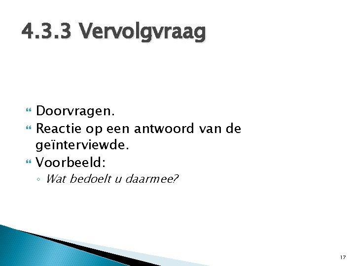 4. 3. 3 Vervolgvraag Doorvragen. Reactie op een antwoord van de geïnterviewde. Voorbeeld: ◦