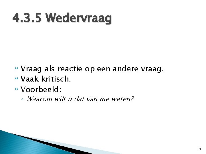 4. 3. 5 Wedervraag Vraag als reactie op een andere vraag. Vaak kritisch. Voorbeeld: