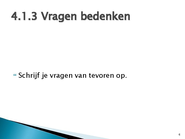 4. 1. 3 Vragen bedenken Schrijf je vragen van tevoren op. 6 