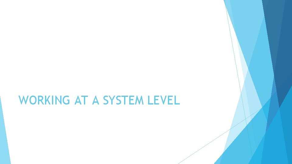 WORKING AT A SYSTEM LEVEL 