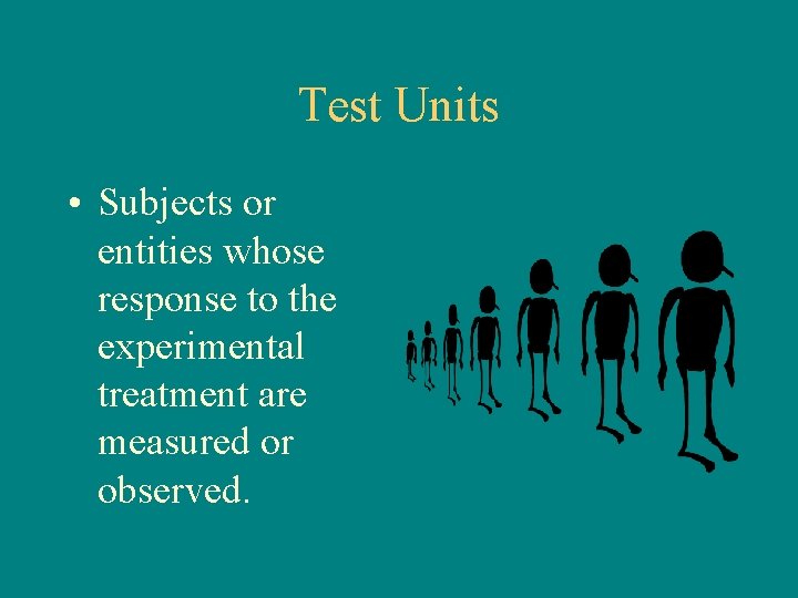 Test Units • Subjects or entities whose response to the experimental treatment are measured