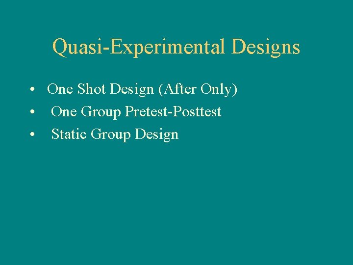 Quasi-Experimental Designs • One Shot Design (After Only) • One Group Pretest-Posttest • Static