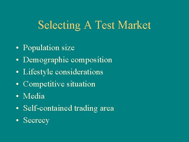 Selecting A Test Market • • Population size Demographic composition Lifestyle considerations Competitive situation