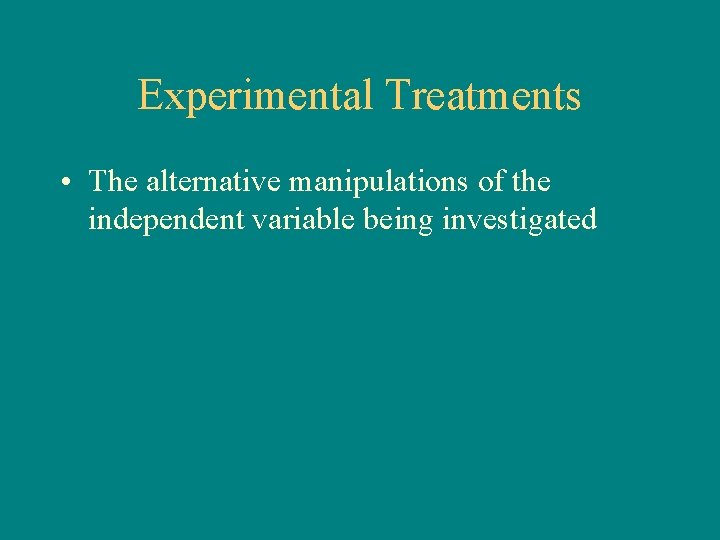 Experimental Treatments • The alternative manipulations of the independent variable being investigated 
