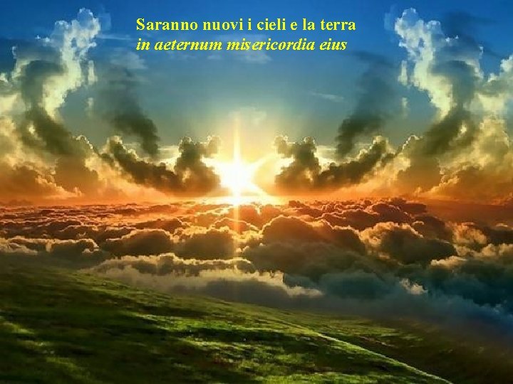 Saranno nuovi i cieli e la terra in aeternum misericordia eius 