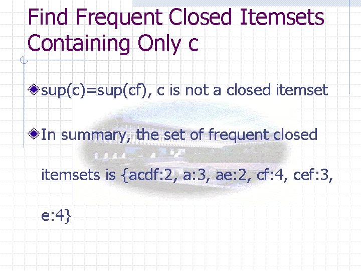 Find Frequent Closed Itemsets Containing Only c sup(c)=sup(cf), c is not a closed itemset