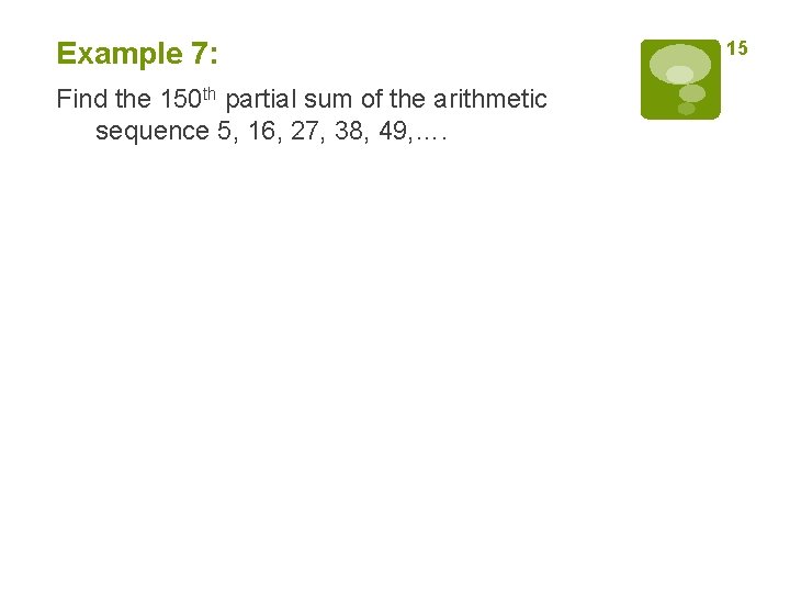 Example 7: Find the 150 th partial sum of the arithmetic sequence 5, 16,