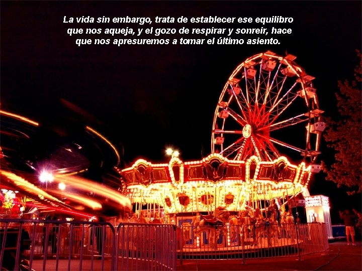 La vida sin embargo, trata de establecer ese equilibro que nos aqueja, y el