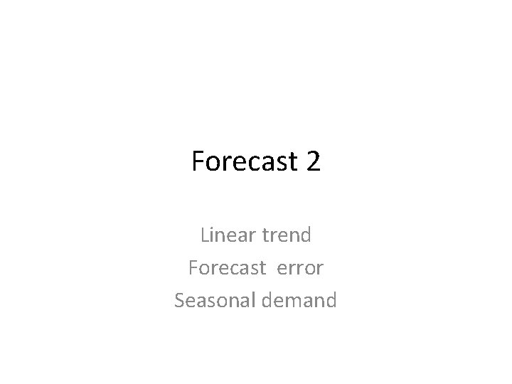 Forecast 2 Linear trend Forecast error Seasonal demand 