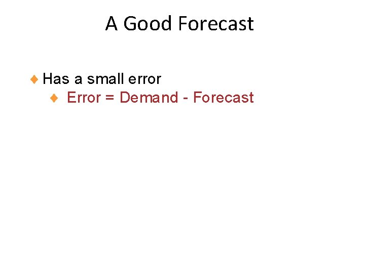 A Good Forecast ¨ Has a small error ¨ Error = Demand - Forecast