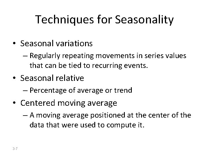 Techniques for Seasonality • Seasonal variations – Regularly repeating movements in series values that