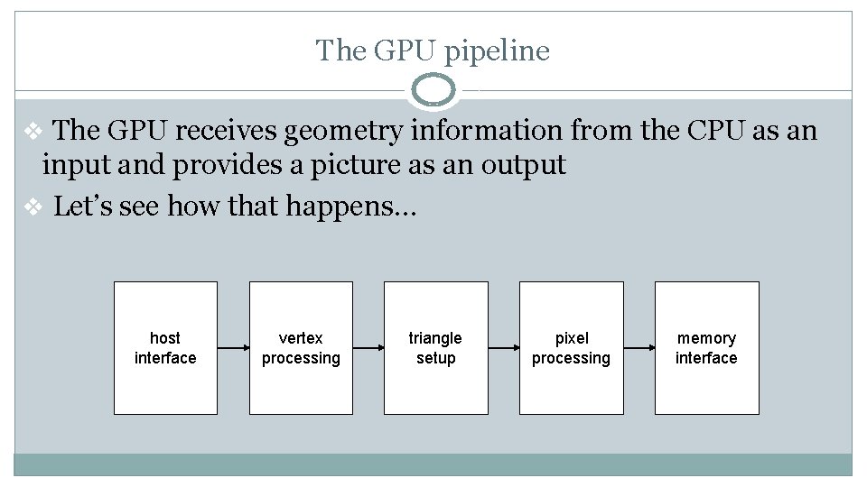 The GPU pipeline v The GPU receives geometry information from the CPU as an