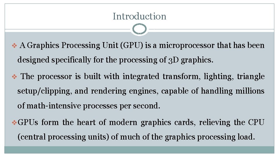 Introduction v A Graphics Processing Unit (GPU) is a microprocessor that has been designed